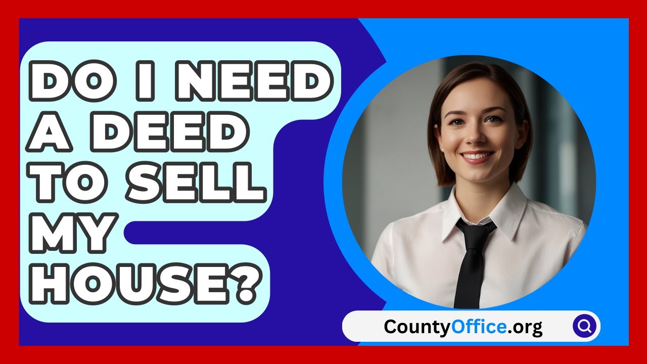 Do I Need A Deed To Sell My House? - CountyOffice.org